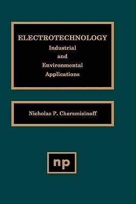 Electrotechnology: Industrial and Environmental Applications by Nicholas P. Cheremisinoff