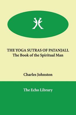 THE YOGA SUTRAS OF PATANJALI. The Book of the Spiritual Man by Charles Johnston