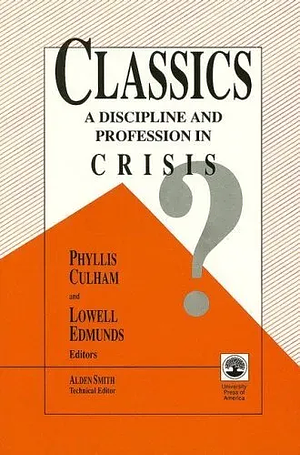 Classics: A Discipline and Profession in Crisis? by Alden Smith, Lowell Edmunds, Phyllis Culham