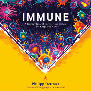 Immune: A Journey Into the Mysterious System That Keeps You Alive by Philipp Dettmer