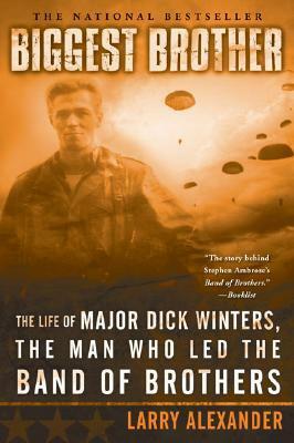 Biggest Brother: The Life of Major Dick Winters, the Man Who Led the Band of Brothers by Larry Alexander