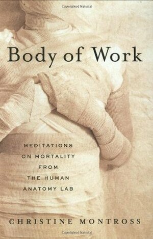 Body of Work: Meditations on Mortality from the Human Anatomy Lab by Christine Montross