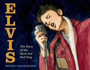 Elvis: The Story of the Rock and Roll King by Bonnie Christensen