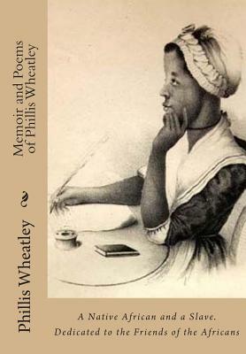 Memoir and Poems of Phillis Wheatley: A Native African and a Slave. Dedicated to the Friends of the Africans by Phillis Wheatley, Margaretta Matilda Odell