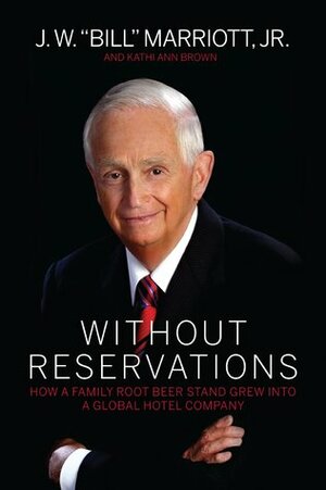 Without Reservations How A Family Root Beer Stand Grew Into A Global Hotel Company by J.W. "Bill" Marriott Jr.