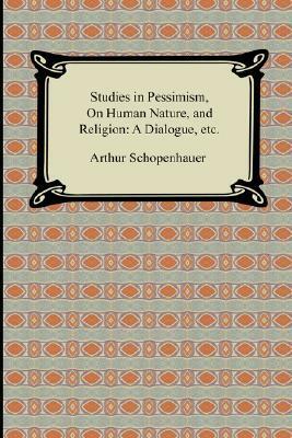 Studies in Pessimism, on Human Nature, and Religion: A Dialogue, Etc. by Arthur Schopenhauer