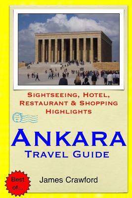 Ankara Travel Guide: Sightseeing, Hotel, Restaurant & Shopping Highlights by James Crawford