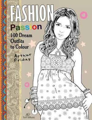 Fashion Passion: 100 Dream Outfits to Colour by Arthur Friday