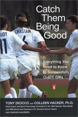Catch Them Being Good: Everything You Need to Know to Successfully Coach Girls by Charles Salzberg, Tony DiCicco, Colleen Hacker