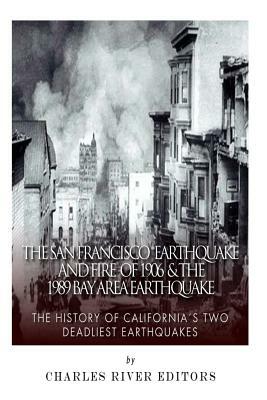 The San Francisco Earthquake and Fire of 1906 & the 1989 Bay Area Earthquake: The History of California's Two Deadliest Earthquakes by Charles River Editors