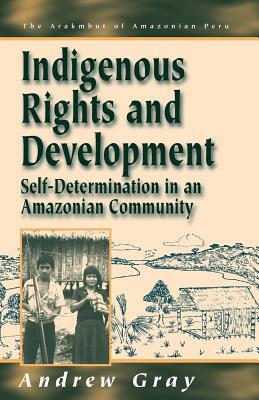 Indigenous Rights and Development: Self-Determination in an Amazonian Community by Andrew Gray