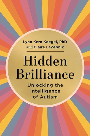 Hidden Brilliance: Unlocking the Intelligence of Autism by Lynn Kern Koegel, Claire LaZebnik
