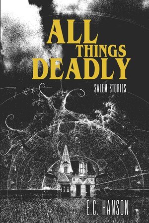 All Things Deadly: Salem Stories by E.C. Hanson
