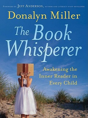 The Book Whisperer: Awakening the Inner Reader in Every Child by Donalyn Miller