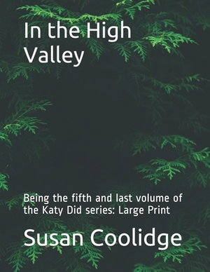 In the High Valley: Being the fifth and last volume of the Katy Did series: Large Print by Susan Coolidge