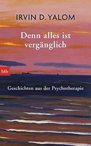 Denn alles ist vergänglich: Geschichten aus der Psychotherapie by Irvin D. Yalom