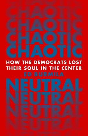 Chaotic Neutral: How the Democrats Lost their Soul in the Center by Ed Burmila