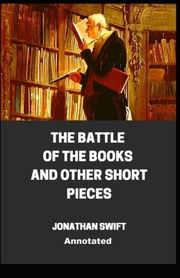 The Battle of the Books and other Short Pieces Annotated by Jonathan Swift