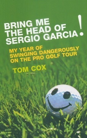 Bring Me the Head of Sergio Garcia by Tom Cox