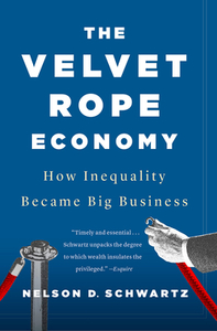 The Velvet Rope Economy: How Inequality Became Big Business by Nelson D. Schwartz