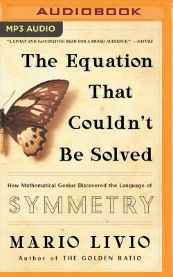 The Equation That Couldn't Be Solved: How Mathematical Genius Discovered the Language of Symmetry by Mario Livio