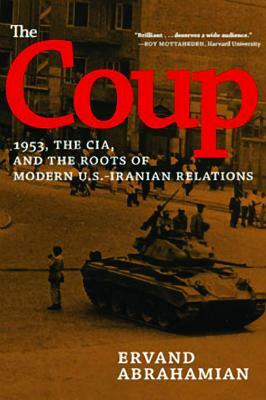 The Coup: 1953, the Cia, and the Roots of Modern U.S.-Iranian Relations by Ervand Abrahamian