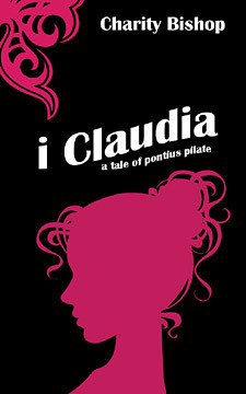 I, Claudia: A Tale of Pontius Pilate by Charity Bishop