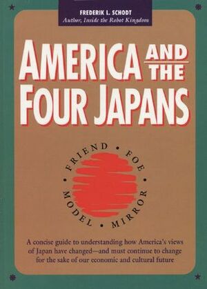 America and the Four Japans: Friend, Foe, Model, Mirror by Frederik L. Schodt