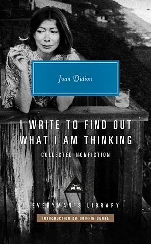 I WRITE TO FIND OUT WHAT I AM THINKING: Collected Non Fiction by Joan Didion, Joan Didion