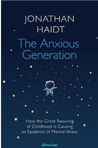 The Anxious Generation: How the Great Rewiring of Childhood Is Causing an Epidemic of Mental Illness by Jonathan Haidt