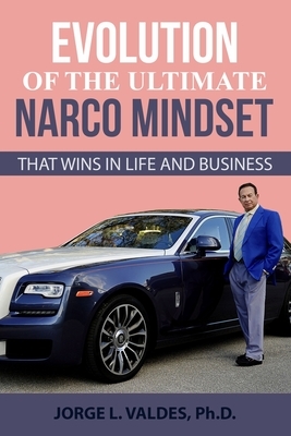 The Ultimate Narco Mind Set: That Wins in Life and Business by Jorge L. Valdes Phd