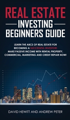 Real Estate Investing Beginners Guide: Learn the ABCs of Real Estate for Becoming a Successful Investor! Make Passive Income with Rental Property, Com by David Hewitt, Andrew Peter