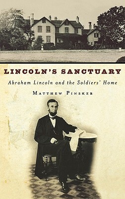 Lincoln's Sanctuary: Abraham Lincoln and the Soldiers' Home by Matthew Pinsker