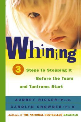 Whining: 3 Steps to Stopping It Before the Tears and Tantrums Start by Audrey Ricker