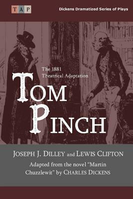 Tom Pinch: From the novel Martin Chuzzlewit: The 1881 Theatrical Adaptation by Charles Dickens, Lewis Clifton, Joseph J. Dilley