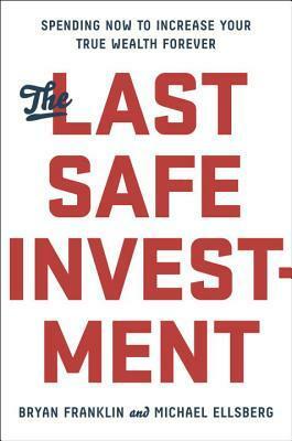 The Last Safe Investment: Spending Now to Increase Your True Wealth Forever by Bryan Franklin, Michael Ellsberg