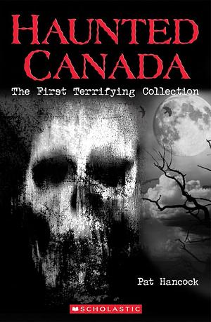 Haunted Canada The First Terrifying Collection by Pat Hancock