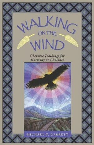 Walking on the Wind: Cherokee Teachings for Harmony and Balance by Michael Tlanusta Garrett