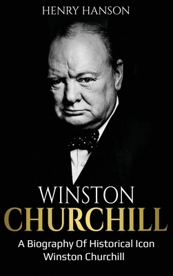 Winston Churchill: A Biography of Historical Icon Winston Churchill by Henry Hanson