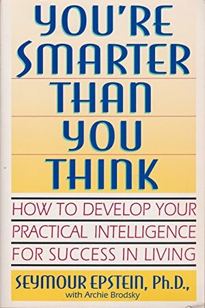 You're Smarter Than You Think: How To Develop Your Practical Intelligence For Success In Living by Archie Brodsky, Seymour Epstein