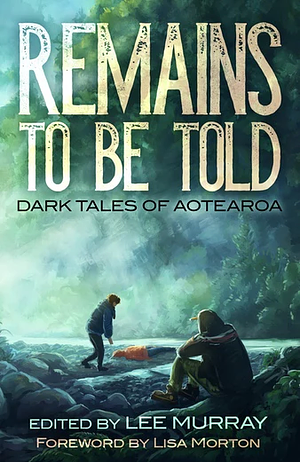 Remains to be Told: Dark Tales of Aotearoa by Lee Murray