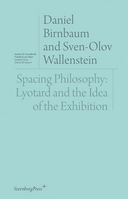 Spacing Philosophy: Lyotard and the Idea of the Exhibition by Isabelle Graw, Daniel Birnbaum, Sven-Olov Wallenstein
