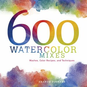 600 Watercolor Mixes: Washes, Color Recipes and Techniques by Sharon Finmark