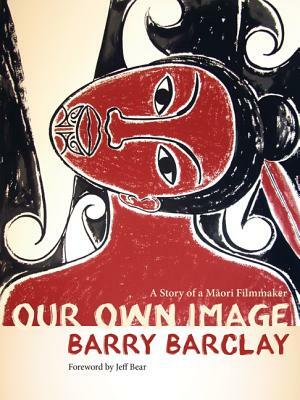 Our Own Image: A Story of a Maaori Filmmaker by Barry Barclay