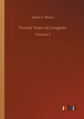 Twenty Years of Congress: Volume 2 by James G. Blaine