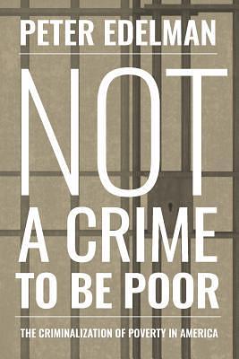 Not a Crime to Be Poor: The Criminalization of Poverty in America by Peter Edelman