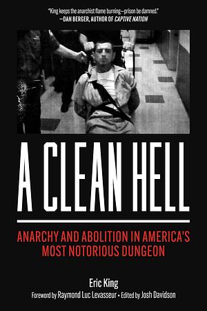 A Clean Hell: Anarchy and Abolition in America's Most Notorious Dungeon by Eric King