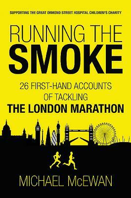 Running the Smoke: 26 First-Hand Accounts of Tackling the London Marathon by Michael McEwan