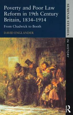 Poverty and Poor Law Reform in Nineteenth-Century Britain, 1834-1914: From Chadwick to Booth by David Englander