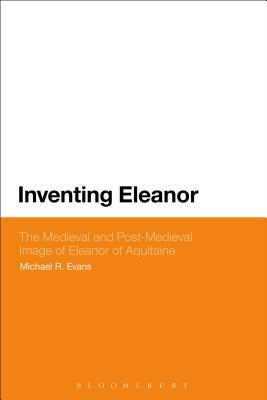 Inventing Eleanor: The Medieval and Post-Medieval Image of Eleanor of Aquitaine by Michael R. Evans
